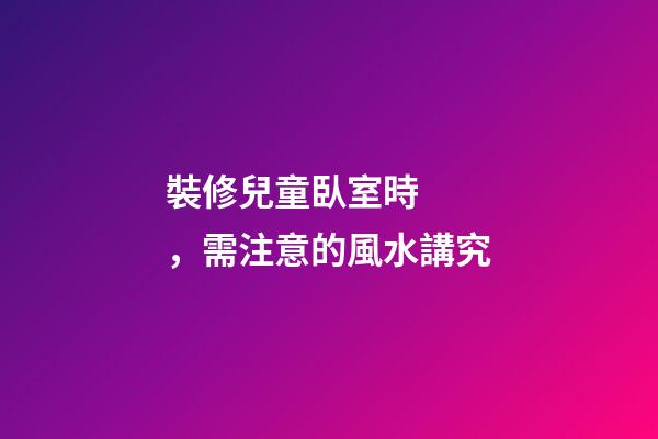 裝修兒童臥室時，需注意的風水講究